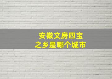 安徽文房四宝之乡是哪个城市