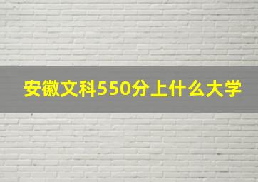 安徽文科550分上什么大学