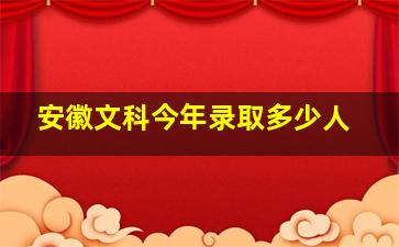 安徽文科今年录取多少人