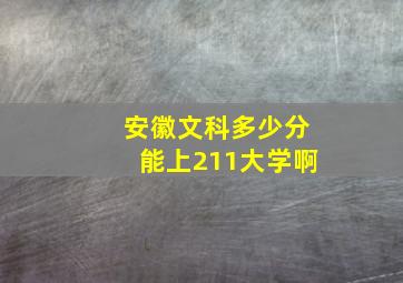 安徽文科多少分能上211大学啊