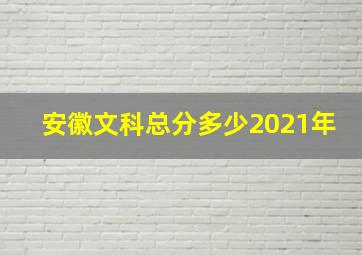 安徽文科总分多少2021年