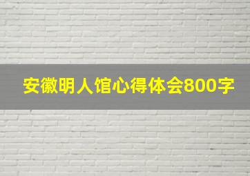 安徽明人馆心得体会800字