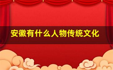 安徽有什么人物传统文化