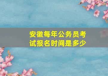 安徽每年公务员考试报名时间是多少