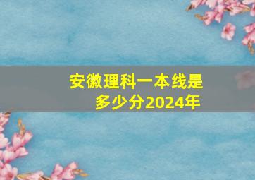 安徽理科一本线是多少分2024年