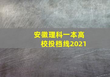 安徽理科一本高校投档线2021