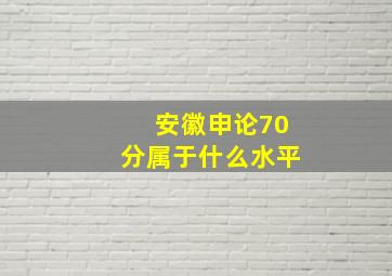 安徽申论70分属于什么水平