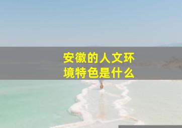 安徽的人文环境特色是什么