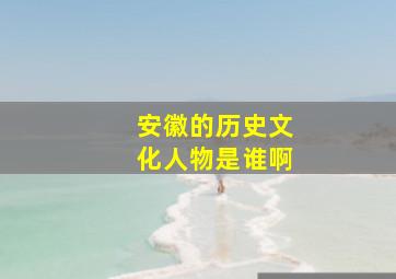 安徽的历史文化人物是谁啊