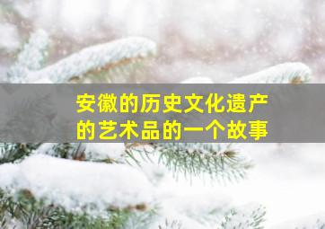 安徽的历史文化遗产的艺术品的一个故事