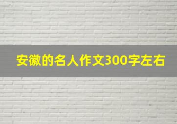 安徽的名人作文300字左右