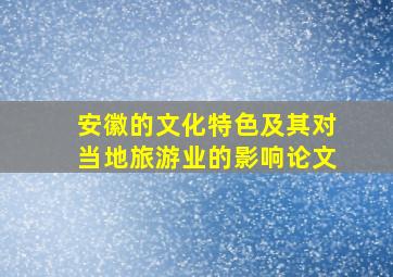 安徽的文化特色及其对当地旅游业的影响论文