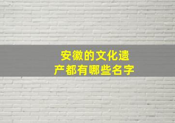 安徽的文化遗产都有哪些名字