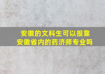 安徽的文科生可以报靠安徽省内的药济师专业吗