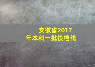 安徽省2017年本科一批投档线