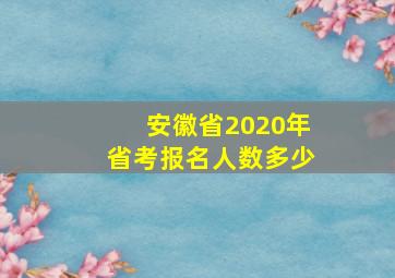 安徽省2020年省考报名人数多少