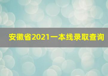 安徽省2021一本线录取查询