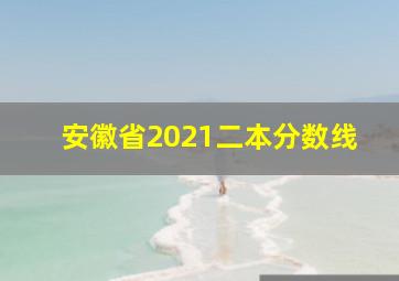 安徽省2021二本分数线