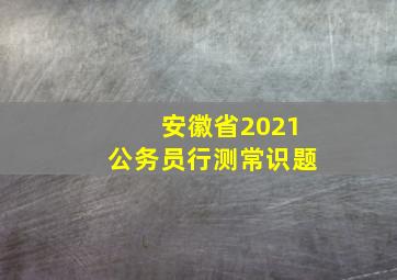 安徽省2021公务员行测常识题