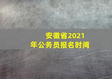 安徽省2021年公务员报名时间