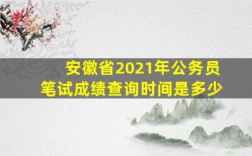 安徽省2021年公务员笔试成绩查询时间是多少