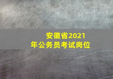 安徽省2021年公务员考试岗位