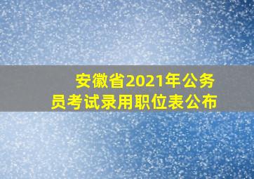 安徽省2021年公务员考试录用职位表公布