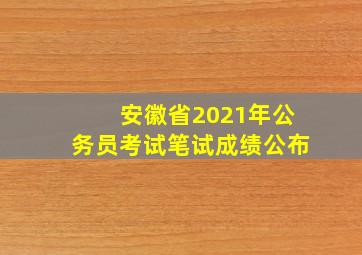 安徽省2021年公务员考试笔试成绩公布