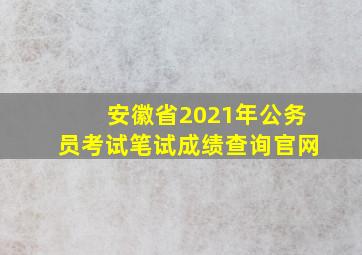 安徽省2021年公务员考试笔试成绩查询官网