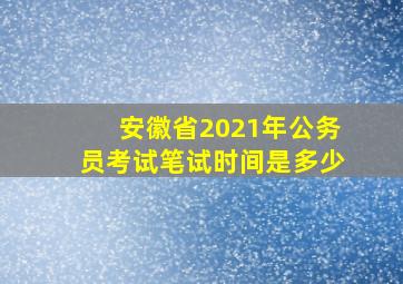 安徽省2021年公务员考试笔试时间是多少