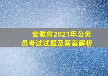 安徽省2021年公务员考试试题及答案解析