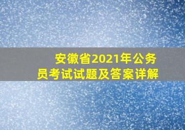 安徽省2021年公务员考试试题及答案详解