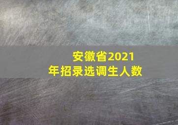 安徽省2021年招录选调生人数