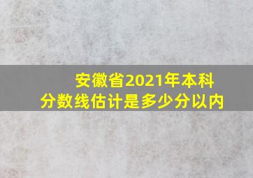 安徽省2021年本科分数线估计是多少分以内