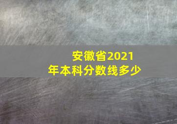 安徽省2021年本科分数线多少