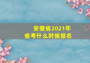 安徽省2021年省考什么时候报名