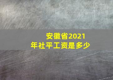 安徽省2021年社平工资是多少