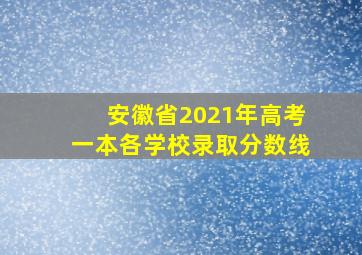 安徽省2021年高考一本各学校录取分数线