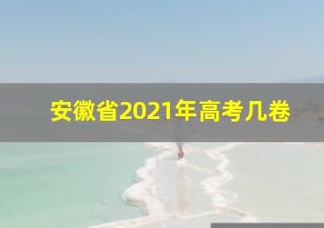 安徽省2021年高考几卷