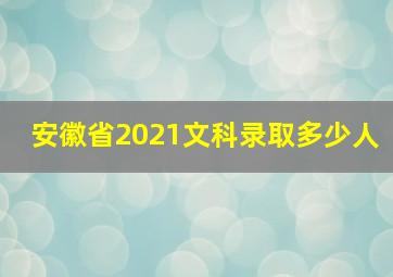 安徽省2021文科录取多少人