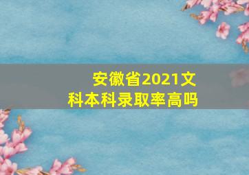 安徽省2021文科本科录取率高吗