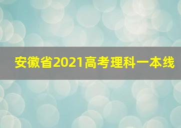 安徽省2021高考理科一本线