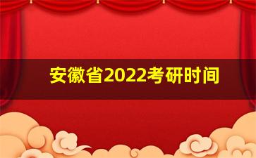 安徽省2022考研时间