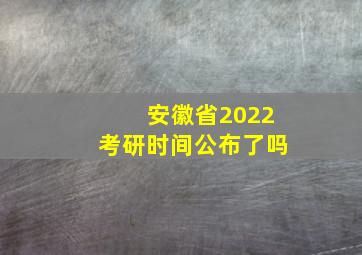 安徽省2022考研时间公布了吗