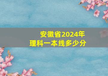 安徽省2024年理科一本线多少分