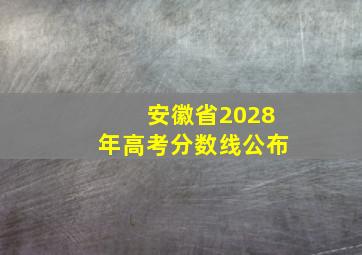 安徽省2028年高考分数线公布