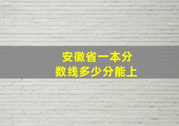 安徽省一本分数线多少分能上