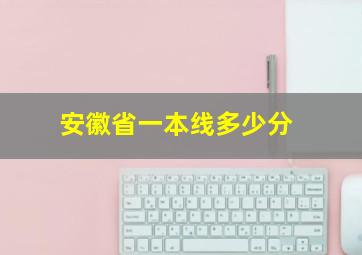 安徽省一本线多少分