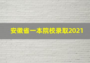 安徽省一本院校录取2021