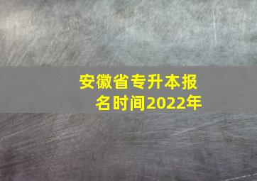 安徽省专升本报名时间2022年